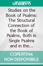 Studies on the Book of Psalms: The Structural Connection of the Book of Psalms, Both in Single Psalms and in the Psalter as an Organic Whole. E-book. Formato PDF ebook di John Forbes