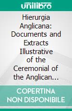 Hierurgia Anglicana: Documents and Extracts Illustrative of the Ceremonial of the Anglican Church. E-book. Formato PDF ebook di Vernon Staley