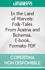 In the Land of Marvels: Folk-Tales From Austria and Bohemia. E-book. Formato PDF ebook di Theodor Vernaleken