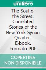 The Soul of the Street: Correlated Stories of the New York Syrian Quarter. E-book. Formato PDF ebook