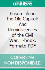 Prison Life in the Old Capitol: And Reminiscences of the Civil War. E-book. Formato PDF ebook di James J. Williamson