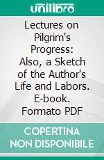 Lectures on Pilgrim's Progress: Also, a Sketch of the Author's Life and Labors. E-book. Formato PDF ebook