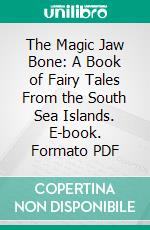 The Magic Jaw Bone: A Book of Fairy Tales From the South Sea Islands. E-book. Formato PDF ebook di Hartwell James