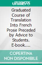 Graduated Course of Translation Into French Prose Preceded by Advice to Students. E-book. Formato PDF ebook