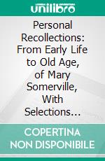 Personal Recollections: From Early Life to Old Age, of Mary Somerville, With Selections From Her Correspondence. E-book. Formato PDF ebook
