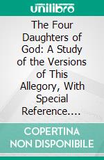 The Four Daughters of God: A Study of the Versions of This Allegory, With Special Reference. E-book. Formato PDF ebook di Hope Traver