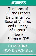 The Lives of S. Jane Frances De Chantal: St. Rose of Viterbo, and B. Mary of Oignies. E-book. Formato PDF ebook