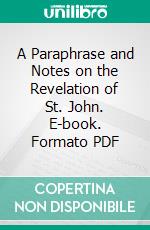 A Paraphrase and Notes on the Revelation of St. John. E-book. Formato PDF ebook di Moses Lowman