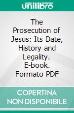 The Prosecution of Jesus: Its Date, History and Legality. E-book. Formato PDF ebook di Richard Wellington Husb