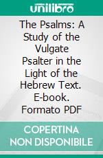 The Psalms: A Study of the Vulgate Psalter in the Light of the Hebrew Text. E-book. Formato PDF ebook