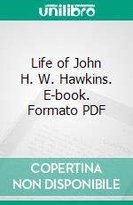 Life of John H. W. Hawkins. E-book. Formato PDF ebook di William George Hawkins