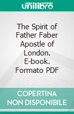 The Spirit of Father Faber Apostle of London. E-book. Formato PDF ebook