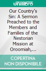 Our Country's Sin: A Sermon Preached to the Members and Families of the Nestorian Mission at Oroomiah, Persia, July 3, 1853. E-book. Formato PDF ebook