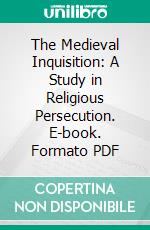 The Medieval Inquisition: A Study in Religious Persecution. E-book. Formato PDF ebook