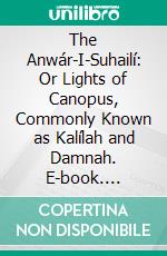 The Anwár-I-Suhailí: Or Lights of Canopus, Commonly Known as Kalílah and Damnah. E-book. Formato PDF ebook