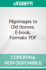 Pilgrimages to Old Homes. E-book. Formato PDF ebook