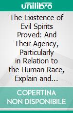 The Existence of Evil Spirits Proved: And Their Agency, Particularly in Relation to the Human Race, Explain and Illustrated. E-book. Formato PDF ebook