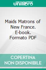 Maids Matrons of New France. E-book. Formato PDF