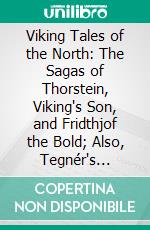 Viking Tales of the North: The Sagas of Thorstein, Viking's Son, and Fridthjof the Bold; Also, Tegnér's Fridthjof's Saga. E-book. Formato PDF ebook di Rasmus B. Anderson