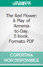 The Red Flower: A Play of Armenia to-Day. E-book. Formato PDF ebook di Helen Harrington