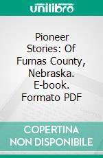 Pioneer Stories: Of Furnas County, Nebraska. E-book. Formato PDF ebook