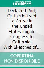 Deck and Port; Or Incidents of a Cruise in the United States Frigate Congress to California: With Sketches of Rio Janeiro, Valparaiso, Lima, Honolulu, and San Francisco. E-book. Formato PDF ebook