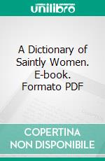 A Dictionary of Saintly Women. E-book. Formato PDF ebook di Agnes Baillie Cunninghame Dunbar