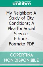 My Neighbor: A Study of City Conditions; A Plea for Social Service. E-book. Formato PDF ebook