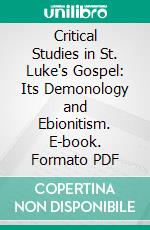 Critical Studies in St. Luke's Gospel: Its Demonology and Ebionitism. E-book. Formato PDF ebook