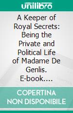 A Keeper of Royal Secrets: Being the Private and Political Life of Madame De Genlis. E-book. Formato PDF ebook