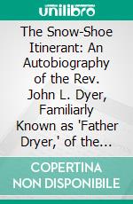 The Snow-Shoe Itinerant: An Autobiography of the Rev. John L. Dyer, Familiarly Known as 'Father Dryer,' of the Colorado Conference, Methodist Episcopal Church. E-book. Formato PDF