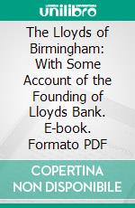 The Lloyds of Birmingham: With Some Account of the Founding of Lloyds Bank. E-book. Formato PDF