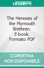 The Heresies of the Plymouth Brethren. E-book. Formato PDF ebook di James Crawford Ledlie Carson