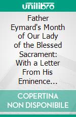 Father Eymard's Month of Our Lady of the Blessed Sacrament: With a Letter From His Eminence Cardinal Gibbons, Approving the Works of Father Eymard. E-book. Formato PDF ebook di Pierre Julien Eymard