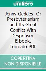 Jenny Geddes: Or Presbyterianism and Its Great Conflict With Despotism. E-book. Formato PDF ebook