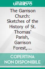 The Garrison Church: Sketches of the History of St. Thomas' Parish, Garrison Forest, Baltimore Country, Maryland, 1742 1852. E-book. Formato PDF ebook di Ethan Allen