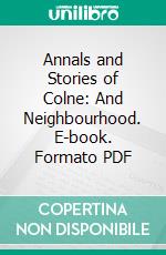 Annals and Stories of Colne: And Neighbourhood. E-book. Formato PDF ebook di James Carr