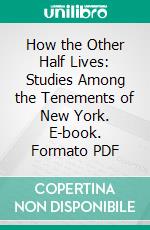 How the Other Half Lives: Studies Among the Tenements of New York. E-book. Formato PDF ebook