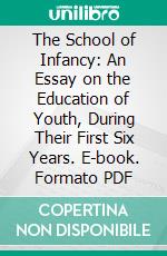 The School of Infancy: An Essay on the Education of Youth, During Their First Six Years. E-book. Formato PDF ebook di John Amos Comenius