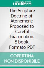 The Scripture Doctrine of Atonement: Proposed to Careful Examination. E-book. Formato PDF ebook di Stephen West