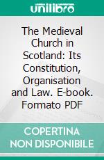 The Medieval Church in Scotland: Its Constitution, Organisation and Law. E-book. Formato PDF ebook di John Dowden