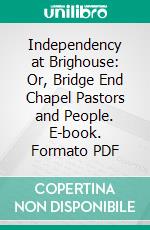 Independency at Brighouse: Or, Bridge End Chapel Pastors and People. E-book. Formato PDF ebook