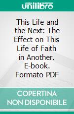 This Life and the Next: The Effect on This Life of Faith in Another. E-book. Formato PDF ebook di Peter Taylor Forsyth