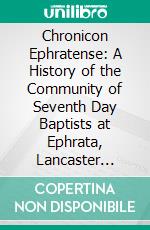 Chronicon Ephratense: A History of the Community of Seventh Day Baptists at Ephrata, Lancaster Country, Penn'a. E-book. Formato PDF ebook