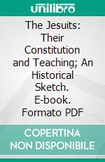 The Jesuits: Their Constitution and Teaching; An Historical Sketch. E-book. Formato PDF ebook di W. C. Cartwright