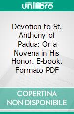 Devotion to St. Anthony of Padua: Or a Novena in His Honor. E-book. Formato PDF ebook