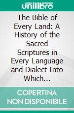 The Bible of Every Land: A History of the Sacred Scriptures in Every Language and Dialect Into Which Translations Have Been Made; Illustrated With Specimen Portions in Native Characters. E-book. Formato PDF ebook di Samuel Bagster and Sons