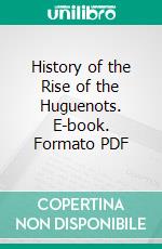 History of the Rise of the Huguenots. E-book. Formato PDF