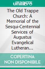 The Old Trappe Church: A Memorial of the Sesqui-Centennial Services of Augustus Evangelical Lutheran Church, Montgomery County, Pennsylvania. E-book. Formato PDF ebook