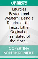 Liturgies Eastern and Western: Being a Reprint of the Texts, Either Original or Translated of the Most Representative Liturgies of the Church, From Various Sources. E-book. Formato PDF ebook
